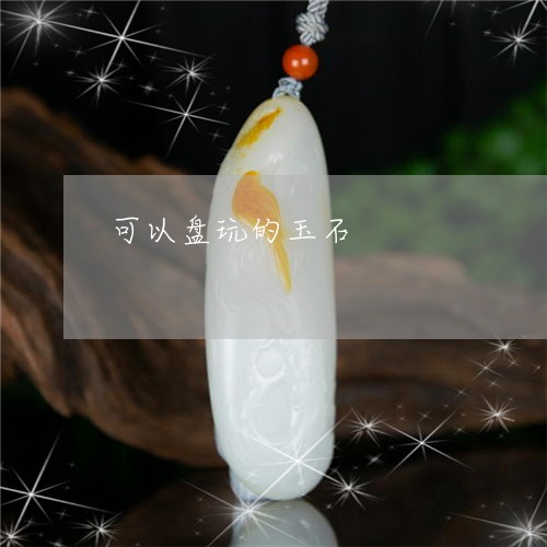可以盘玩的玉石/2023040450370 可以盘玩的玉石/2023040450370