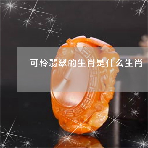 可怜翡翠的生肖是什么生肖/2023071150793