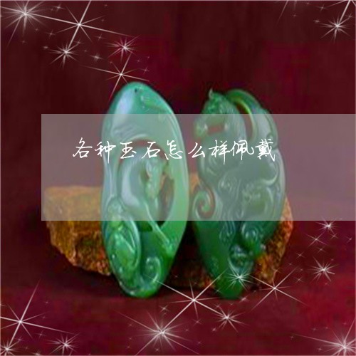 各种玉石怎么样佩戴/2023042118584