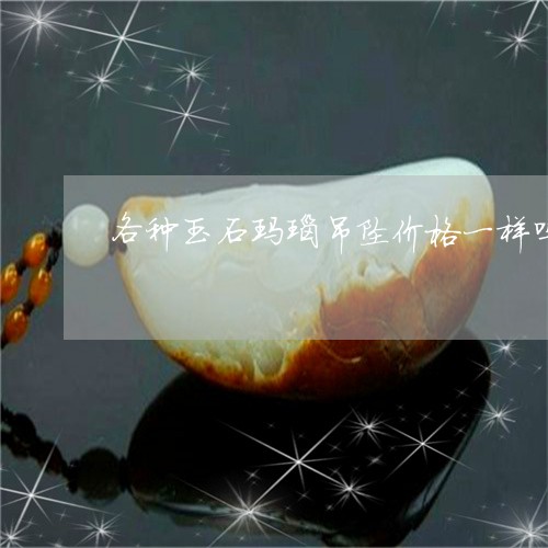 各种玉石玛瑙吊坠价格一样吗/2023071217150