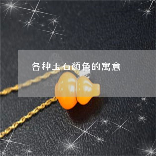 各种玉石颜色的寓意/2023042104825 各种玉石颜色的寓意/2023042104825
