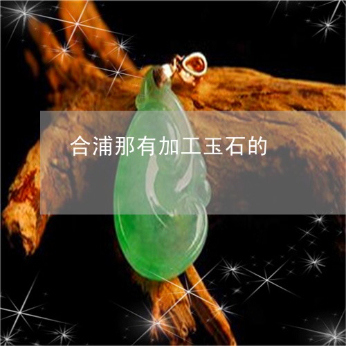 合浦那有加工玉石的/2023042151693