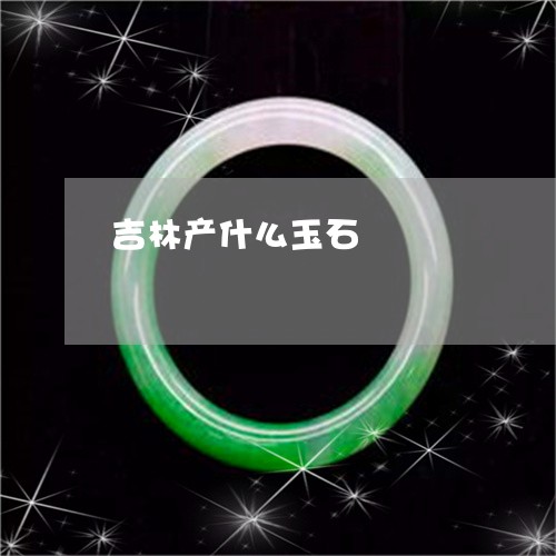 吉林产什么玉石/2023040420582