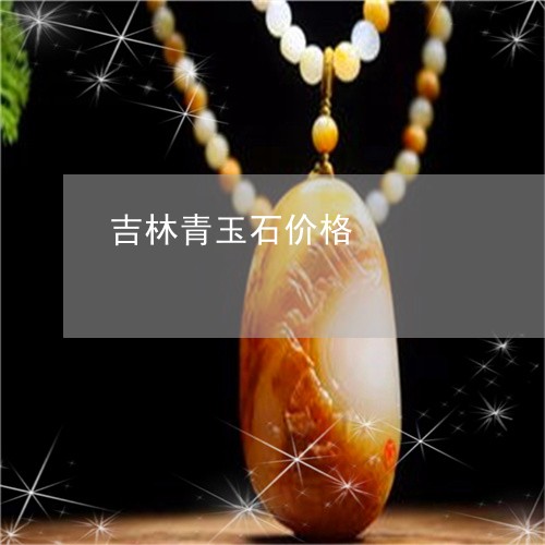 吉林青玉石价格/2023040484816 吉林青玉石价格/2023040484816