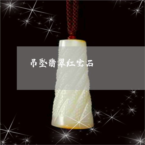 吊坠翡翠红宝石/2023040467371 吊坠翡翠红宝石/2023040467371