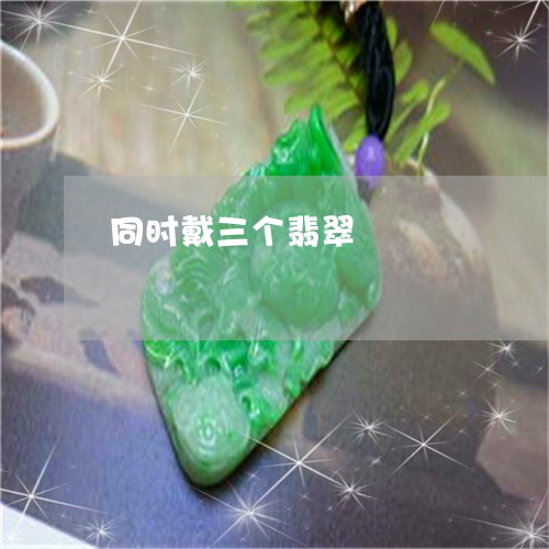 同时戴三个翡翠/2023040403824 同时戴三个翡翠/2023040403824