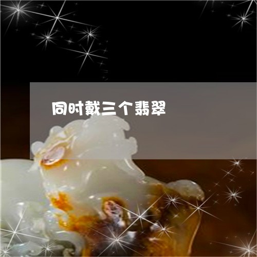 同时戴三个翡翠/2023040488392 同时戴三个翡翠/2023040488392