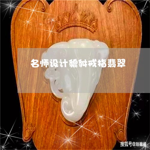 名师设计貔貅戒指翡翠/2023061708262