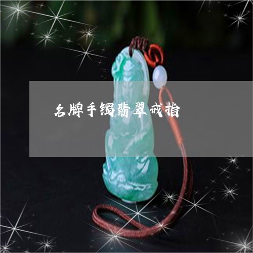 名牌手镯翡翠戒指/2023013111581 名牌手镯翡翠戒指/2023013111581