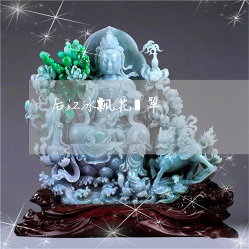 后江冰飘花翡翠/2023040482627