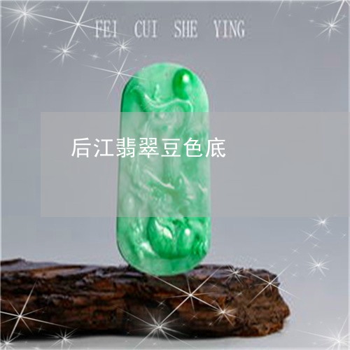 后江翡翠豆色底/2023040407050 后江翡翠豆色底/2023040407050