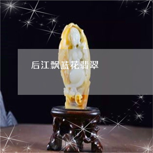 后江飘蓝花翡翠/2023040483959 后江飘蓝花翡翠/2023040483959