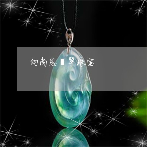 向尚恩翡翠珠宝/2023040475826 向尚恩翡翠珠宝/2023040475826