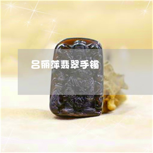 吕丽萍翡翠手镯/2023040462716 吕丽萍翡翠手镯/2023040462716