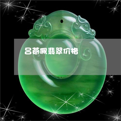 吕燕佩翡翠价格/2023040447169 吕燕佩翡翠价格/2023040447169