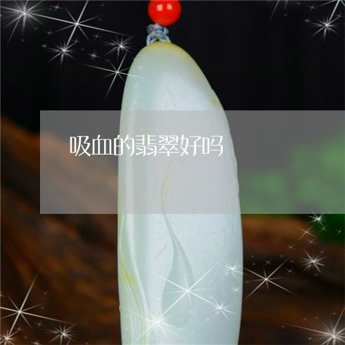 吸血的翡翠好吗/2023040439282 吸血的翡翠好吗/2023040439282