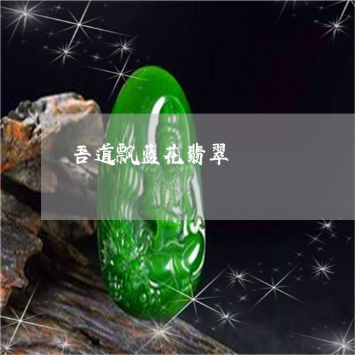 吾道飘蓝花翡翠/2023040459291 吾道飘蓝花翡翠/2023040459291