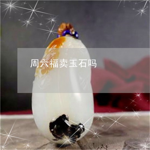 周六福卖玉石吗/2023040422593 周六福卖玉石吗/2023040422593