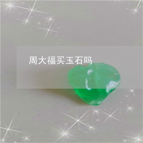 周大福买玉石吗/2023040441594 周大福买玉石吗/2023040441594
