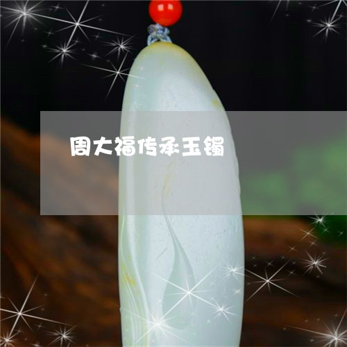 周大福传承玉镯/2023040409252 周大福传承玉镯/2023040409252