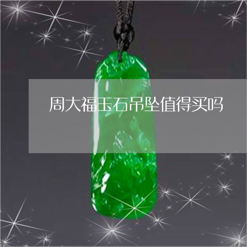周大福玉石吊坠值得买吗/2023061855079 周大福玉石吊坠值得买吗/2023061855079