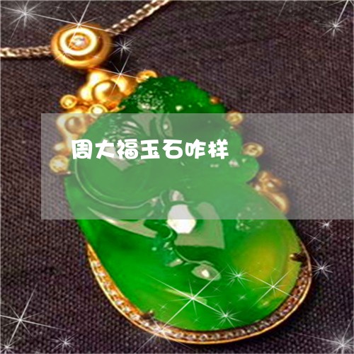 周大福玉石咋样/2023040467150 周大福玉石咋样/2023040467150