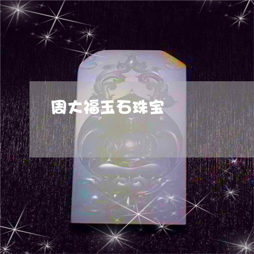 周大福玉石珠宝/2023040476158 周大福玉石珠宝/2023040476158