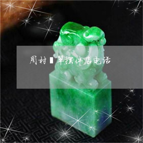 周村翡翠摆件店电话/2023042243837