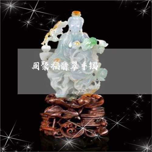 周聚福翡翠手镯/2023040462592