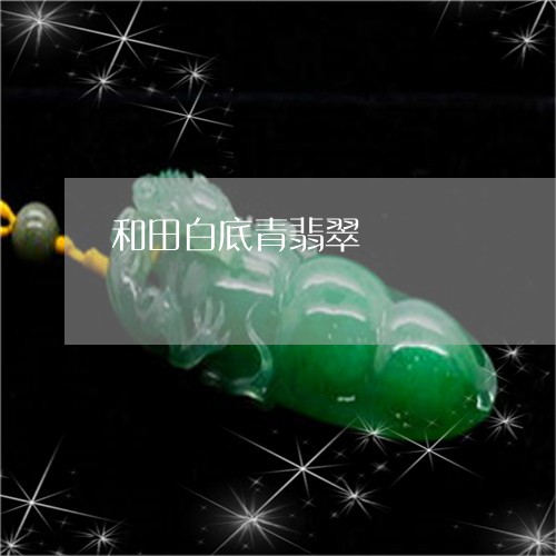 和田白底青翡翠/2023040401797 和田白底青翡翠/2023040401797