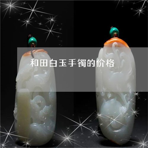 和田白玉手镯的价格/2023042253482