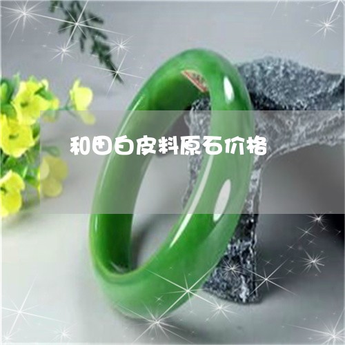 和田白皮料原石价格/2023042271613