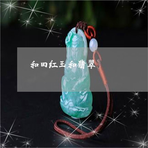 和田红玉和翡翠/2023040438481