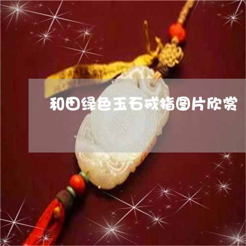 和田绿色玉石戒指图片欣赏/2023071178593 和田绿色玉石戒指图片欣赏/2023071178593