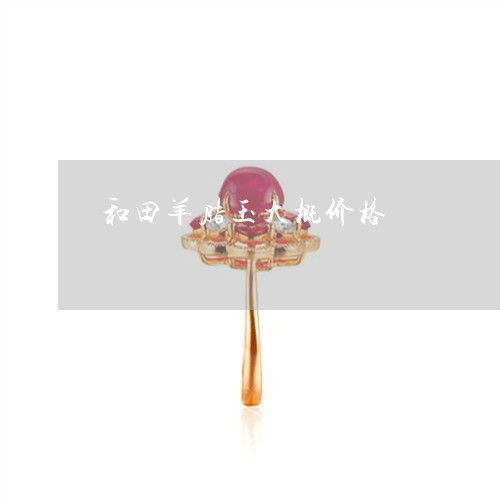 和田羊脂玉大概价格/2023042205048 和田羊脂玉大概价格/2023042205048