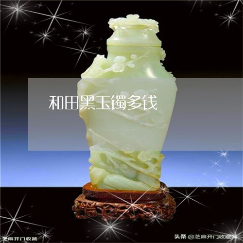 和田黑玉镯多钱/2023040451604 和田黑玉镯多钱/2023040451604