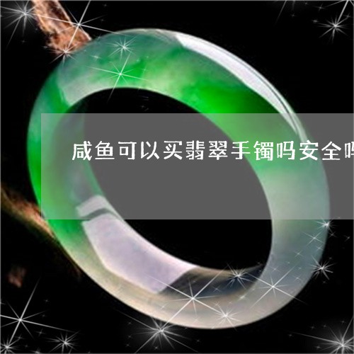 咸鱼可以买翡翠手镯吗安全吗/2023071283515