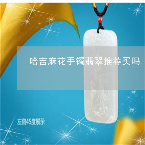 哈吉麻花手镯翡翠推荐买吗/2023071172502