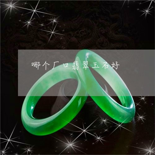 哪个厂口翡翠玉石好/2023042256379
