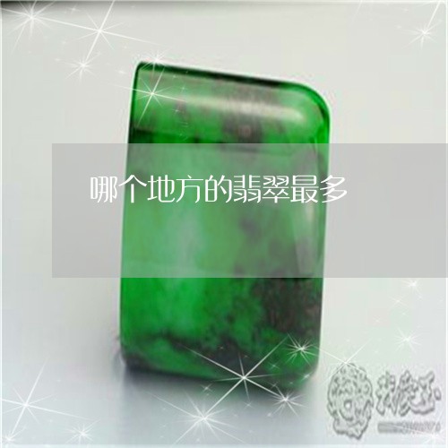 哪个地方的翡翠最多/2023042250582 哪个地方的翡翠最多/2023042250582