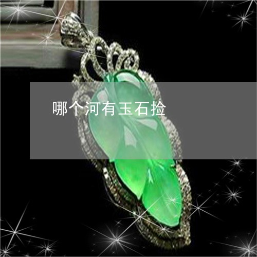 哪个河有玉石捡/2023040452494 哪个河有玉石捡/2023040452494
