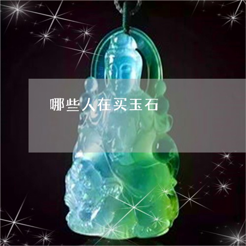 哪些人在买玉石/2023040495726 哪些人在买玉石/2023040495726