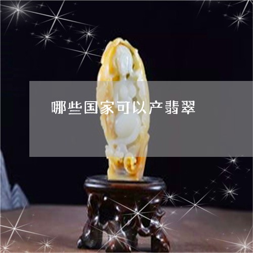 哪些国家可以产翡翠/2023042360392