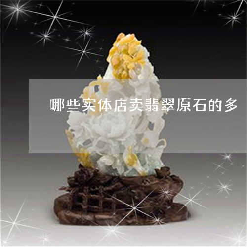 哪些实体店卖翡翠原石的多/2023061966160 哪些实体店卖翡翠原石的多/2023061966160