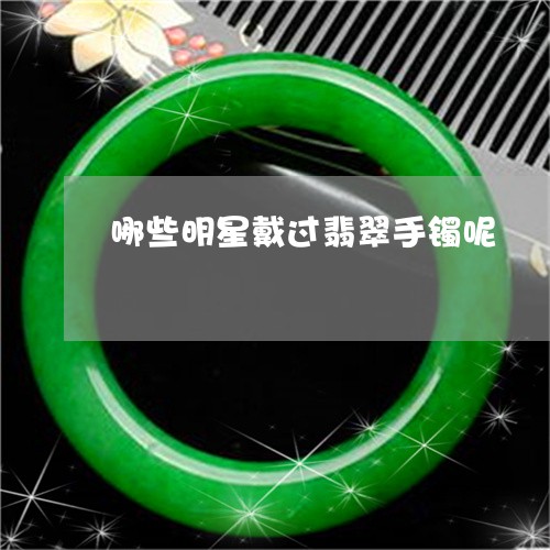 哪些明星戴过翡翠手镯呢/2023060901582