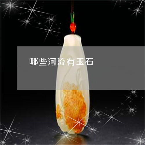 哪些河流有玉石/2023040382958 哪些河流有玉石/2023040382958