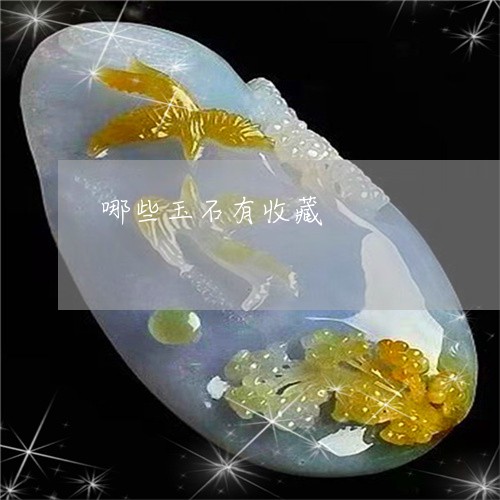 哪些玉石有收藏/2023040358562 哪些玉石有收藏/2023040358562