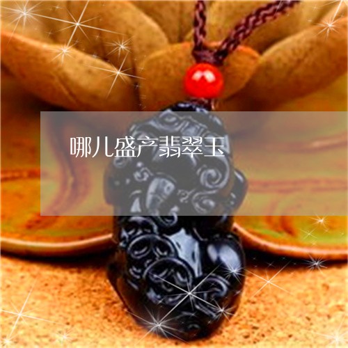 哪儿盛产翡翠玉/2023040371503