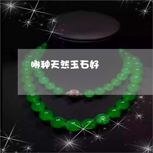 哪种天然玉石好/2023040335950 哪种天然玉石好/2023040335950