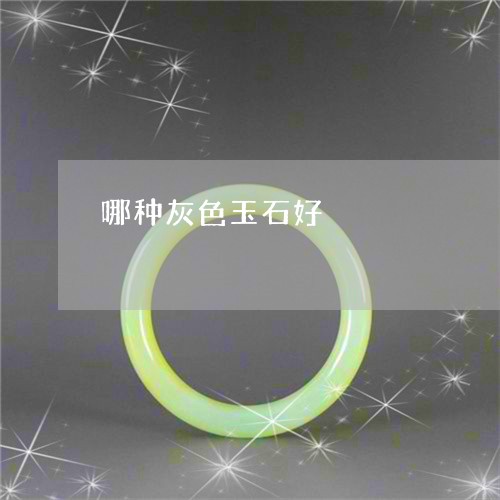 哪种灰色玉石好/2023040349391 哪种灰色玉石好/2023040349391